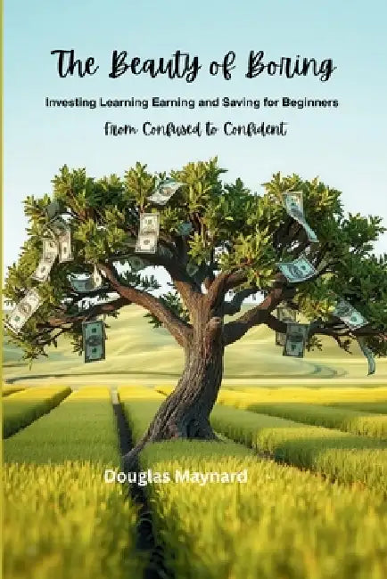 The Beauty of Boring: Investing Learning Earning & Saving for Beginners by Douglas Maynard