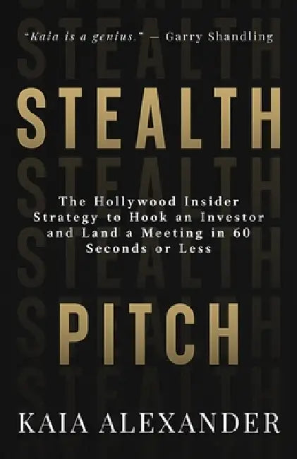 Stealth Pitch: The Hollywood Insider Strategy to Hook an Investor and Land a Meeting in 60 Seconds or Less by Kaia Alexander