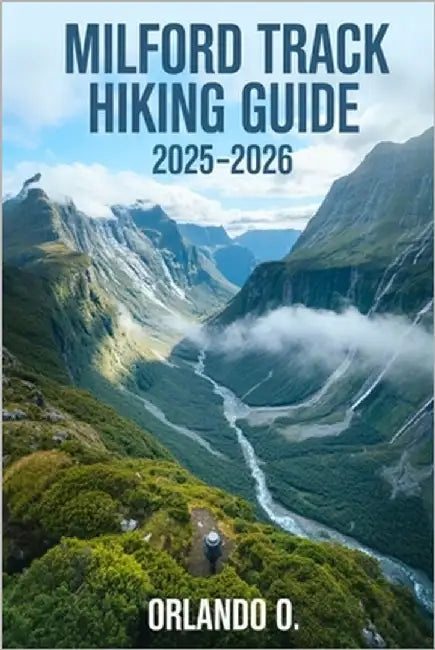 Milford Track Hiking Guide 2025-2026: Explore Trails, essential tips, navigation, gears and cultural insights for every hiker. by O, Orlando