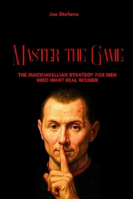 Master the Game: The Machiavellian Strategy for Men Who Want Real Women by Joe Stefano