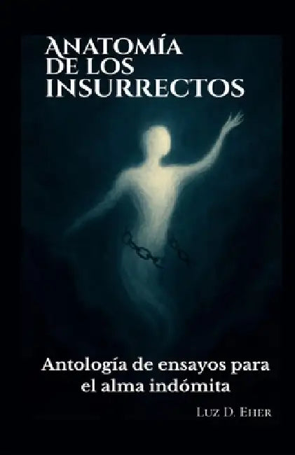 Anatomía de los insurrectos: Antología de ensayos para el alma indómita. by Luz D. Ether