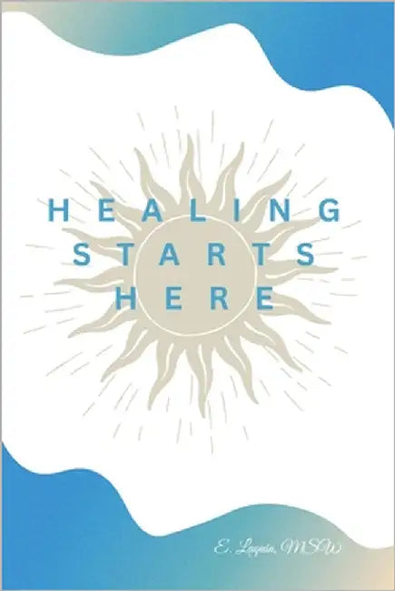 Healing Starts Here by Msw, E. Laquin