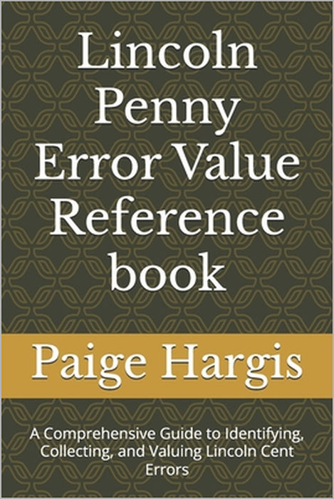 Lincoln Penny Error Value Reference book: A Comprehensive Guide to Identifying, Collecting, and Valuing Lincoln Cent Errors by Paige Hargis