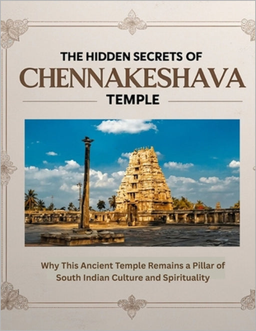 The Hidden Secrets of Chennakeshava Temple: Why This Ancient Temple Remains a Pillar of South Indian Culture and Spirituality by Mohan Chandra Uprety