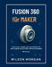 Fusion 360 für Maker: Entwerfen, erstellen und verwirklichen Sie Ihre Projekte mit 3D-CAD-, CAM- und SimulationstoolsFusion 360 für Maker Entwerfen, e by Wilson Morgan