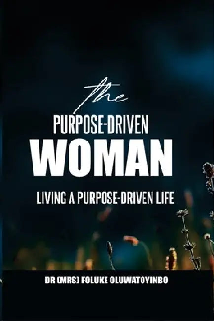 The Purpose-Driven Woman: Living a Purpose-Driven Life by Foluke Oluwatoyinbo