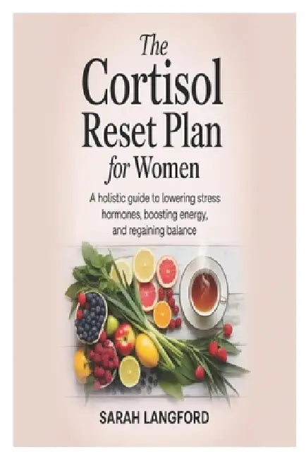 The Cortisol Reset Plan for Women: A Holistic Guide to Lowering Stress Hormones, Boosting Energy, and Regaining Balance by Sarah Langford