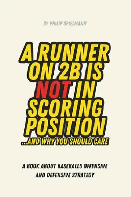 A Runner on 2B is not in Scoring Position... and why you should care: A book about Baseball5 Offensive and Defensive Strategy by Philip Malthe Spielmann
