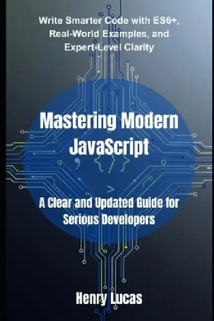 Mastering Modern JavaScript: A Clear and Updated Guide for Serious Developers by Henry Lucas