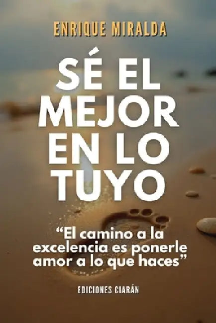 Sé el mejor en lo tuyo: "El camino a la excelencia es ponerle amor a lo que haces" by Enrique Miralda