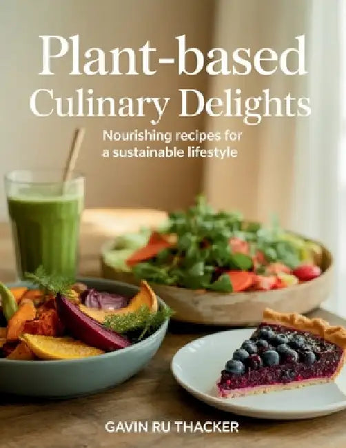 Plant-Based Culinary Delights: Nourishing Recipes for a Sustainable Lifestyle - Gavin RU Thacker by Gavin Ru Thacker