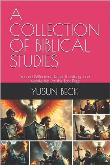 A Collection of Biblical Studies: Sacred Reflections, Deep Theology, and Discipleship for the Last Days by Beck, Yusun Y.