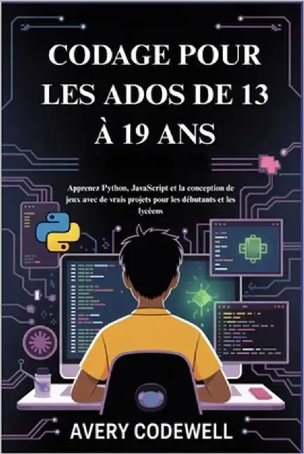 Codage Pour Les Ados de 13 À 19 ANS: Apprenez Python, JavaScript et la conception de jeux avec de vrais projets pour les débutants et les lycéens by Codewell, Avery