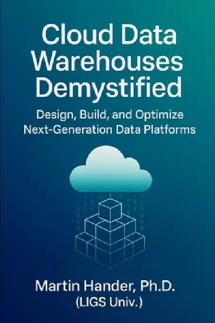 Cloud Data Warehouses Demystified: Design, Build, and Optimize Next-Generation Data Platforms by Martin Hander
