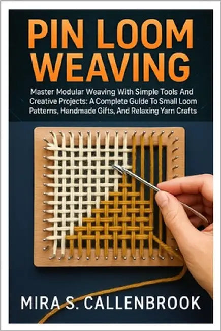 Pin Loom Weaving: Master Modular Weaving With Simple Tools And Creative Projects: A Complete Guide To Small Loom Patterns, Handmade Gifts, And Relaxin by Callenbrook, Mira S.