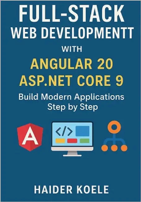 Full-Stack Web Development with Angular 20 and ASP.NET Core 9: Build Modern Applications Step by Step by Koele, Haider