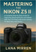 Mastering the Nikon Z5 II: A Complete Step-by-Step Guide for Capturing Stunning Photos and Videos with Your Full-Frame Mirrorless Camera for Beginners by Lana Mirren
