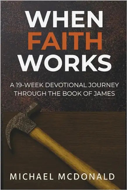 When Faith Works: A 19 Week Devotional Journey Through The Book Of James by McDonald, Michael David