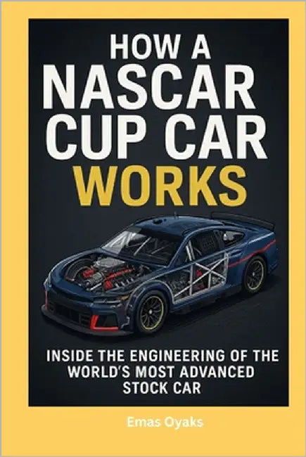 How A NASCAR Cup Car Works: Inside the Engineering of the World's Most Advanced Stock Car by Oyaks, Emas
