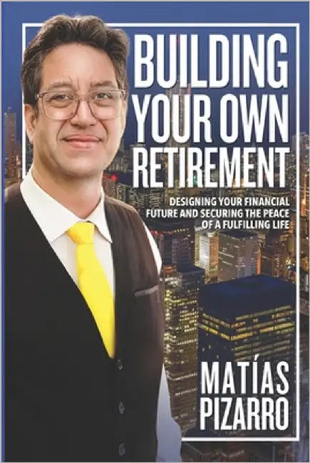 Building Your Own Retirement: Designing your financial future and securing the peace of a fulfilling life by Pizarro, Matías