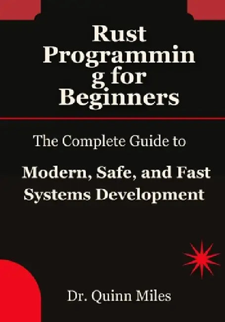Rust Programming for Beginners: The Complete Guide to Modern, Safe, and Fast Systems Development by Quinn Miles