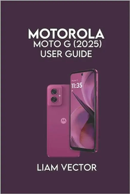 Motorola Moto G (2025) User Guide: Setup, and Advanced Features for Seamless Performance by Vector, Liam
