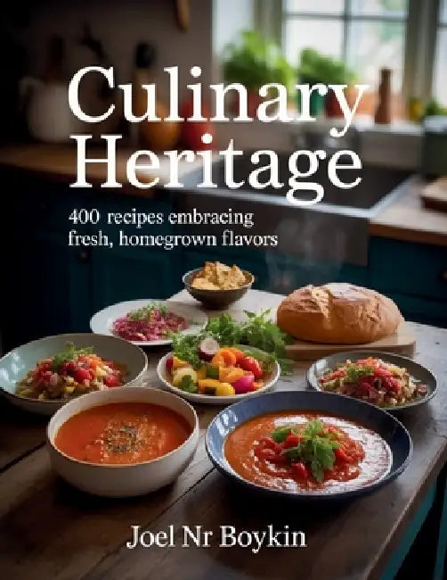 Culinary Heritage: 400 Recipes Embracing Fresh, Homegrown Flavors - Joel NR Boykin by Joel Nr Boykin