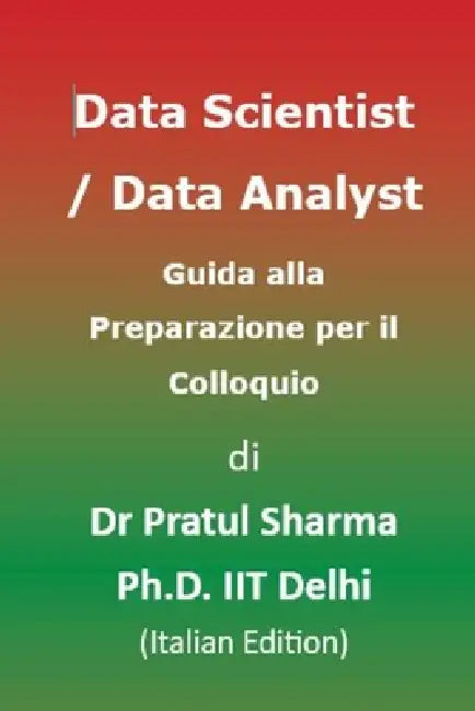 Data Scientist / Data Analyst Guida alla Preparazione per il Colloquio: Italian Edition by Pratul Sharma