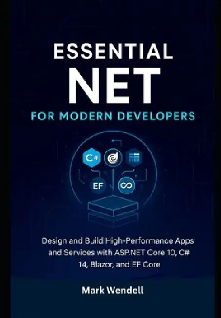 Essential NET for Modern Developers: Design and Build High-Performance Apps and Services with ASP.NET Core 10, C# 14, Blazor, and EF Core by Mark Wendell
