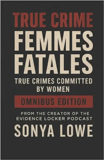 Femmes Fatales: True Crimes Committed by Women Box Set (Volumes 1 - 3) by Lowe, Sonya