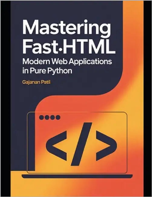 Mastering FastHTML: Modern Web Applications in Pure Python by Patil, Gajanan