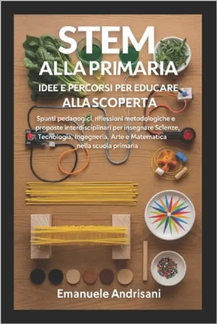 Stem Alla Primaria - Idee E Percorsi Per Educare Alla Scoperta: Spunti pedagogici, riflessioni metodologiche e proposte interdisciplinari per insegnar by Andrisani, Emanuele
