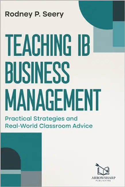 Teaching IB Business Management: Practical Strategies and Real-World Classroom Advice by Seery Mba, Rodney P.