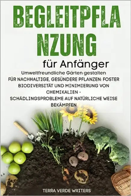 Begleitpflanzung für Anfänger: Schaffung umweltfreundlicher Gärten für nachhaltige, Gesündere Pflanzen: Förderung der Artenvielfalt und Minimierung Ch by Writers, Terra Verde