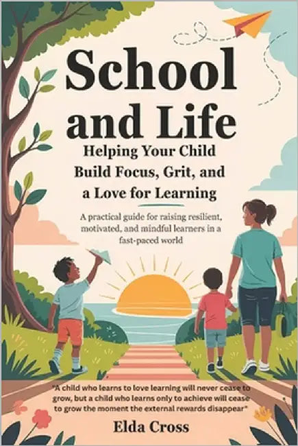 School and Life: Helping Your Child Build Focus, Grit, and a Love for Learning by Cross, Elda