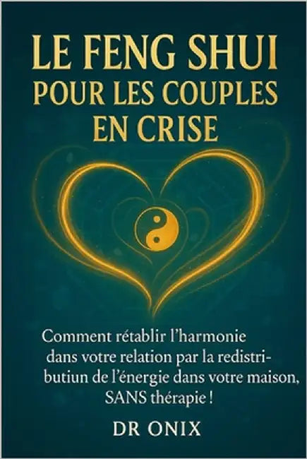 Le Feng Shui Pour Les Couples En Crise: Comment rétablir l'harmonie dans votre relation par la redistribution de l'énergie dans votre maison, SANS thé by Onix