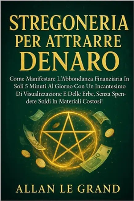Stregoneria Per Attrarre Denaro: Come manifestare l'abbondanza finanziaria in soli 5 minuti al giorno con un incantesimo di visualizzazione e delle er by Le Grand, Allan