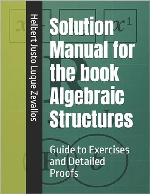 Solution Manual for the book Algebraic Structures: Guide to Exercises and Detailed Proofs by Luque Zevallos, Helbert Justo
