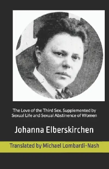The Love of the Third Sex: Supplemented by Sexual Life and Sexual Abstinence of Women by Michael Lombardi-Nash, Johanna Elberskirchen