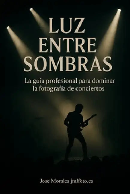 Luz entre sombras: La guía profesional para dominar la fotografía de conciertos by Jose Morales López