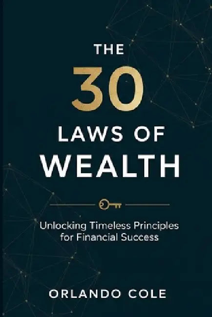 The 30 Laws of Wealth: Unlocking Timeless Principles for Financial Success by Orlando Cole