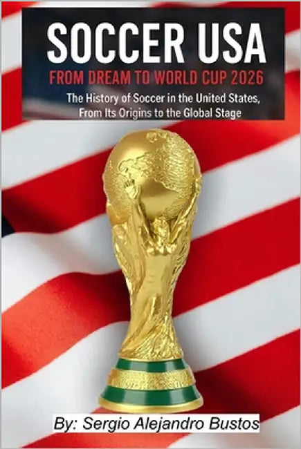 Soccer USA: From Dream to World Cup 2026: The History of Soccer in the United States, From Its Origins to the Global Stage by Bustos, Sergio Alejandro