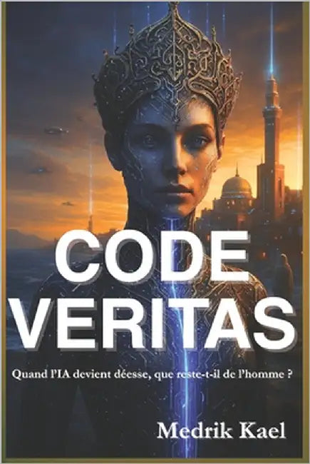 Code Veritas: Quand l'IA devient déesse, que reste-t-il de l'homme ?: Un thriller psychologique où foi, technologie et rédemption s'entrelacent by Kael, Medrik