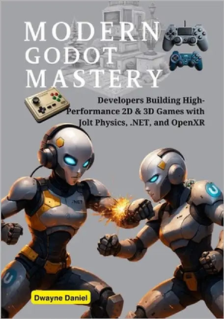 Modern Godot Mastery: Developers Building High-Performance 2D & 3D Games with Jolt Physics, .NET, and OpenXR by Daniel, Dwayne