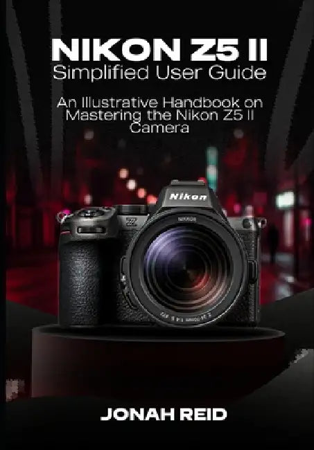 Nikon Z5 II: An Illustrative Handbook on Mastering the Nikon Z5 II Camera by Jonah Reid