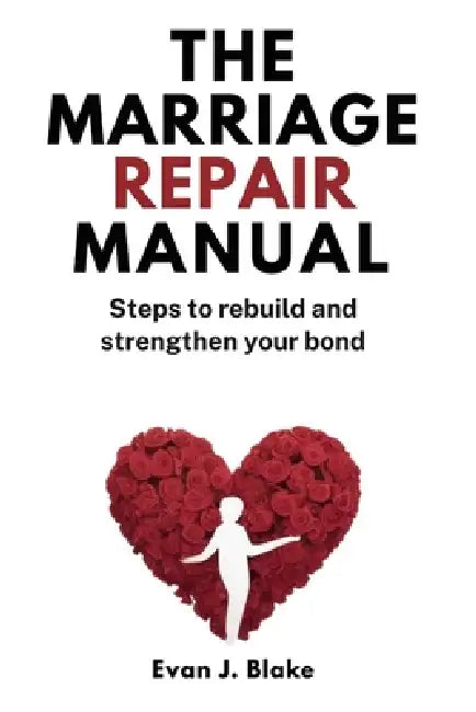 The Marriage Repair Manual: Steps to Rebuild and Strengthen Your Bond by Evan J. Blake