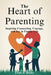 The Heart of Parenting: Inspiring Connection, Courage, and Joy in Family Life by Evan J. Blake