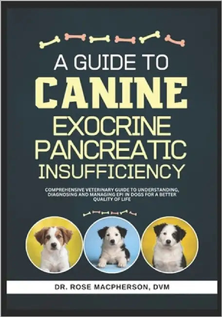 A Guide to Canine Exocrine Pancreatic Insufficiency: Comprehensive Veterinary Guide to Understanding, Diagnosing and Managing EPI in Dogs for a Better by MacPherson DVM, Rose
