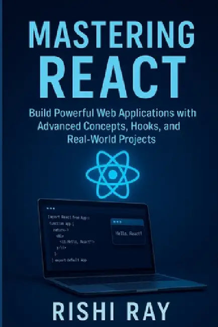 Mastering React: Build Real-World Apps with Modern React (Hooks, Context, Router, Redux & More): The Complete Advanced React Developer Guide - Learn F by Rishi Ray
