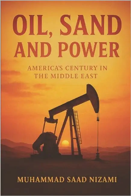 Oil, Sand & Power: America's centry in the Middle East by Nizami, Saad